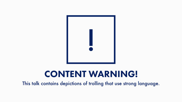 CONTENT WARNING! 
This talk contains depictions of trolling that use strong language.
!
