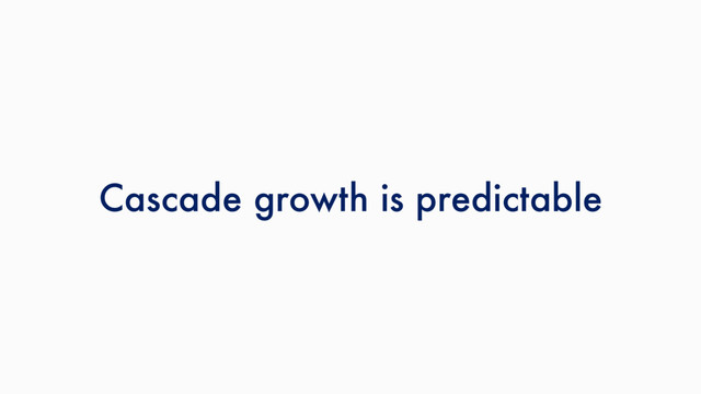 Cascade growth is predictable
