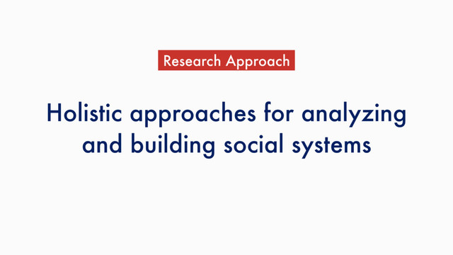 Holistic approaches for analyzing
and building social systems
Research Approach
