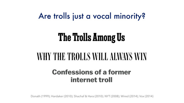 Are trolls just a vocal minority?
Donath (1999); Hardaker (2010); Shachaf & Hara (2010); NYT (2008); Wired (2014); Vox (2014)

