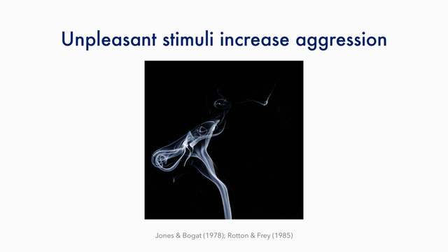 Unpleasant stimuli increase aggression
Jones & Bogat (1978); Rotton & Frey (1985)
