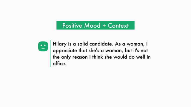 Hilary is a solid candidate. As a woman, I
appreciate that she's a woman, but it's not
the only reason I think she would do well in
ofﬁce.
Positive Mood + Context
