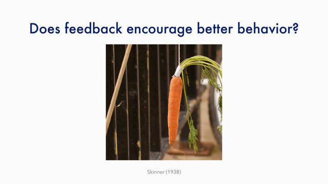 Does feedback encourage better behavior?
Skinner (1938)
