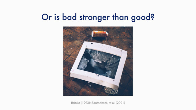 Or is bad stronger than good?
Brinko (1993); Baumeister, et al. (2001)
