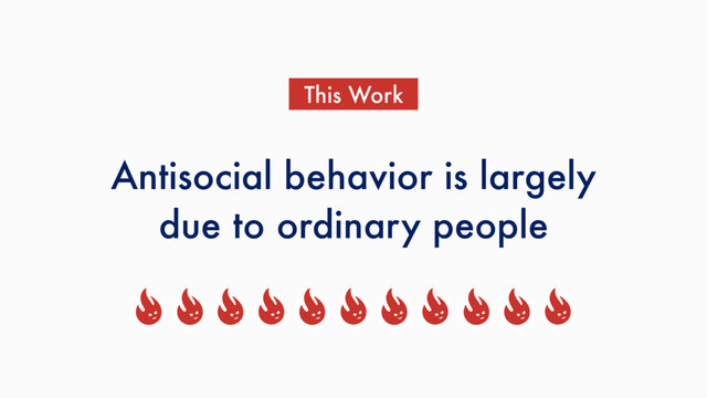 Antisocial behavior is largely
due to ordinary people
This Work
