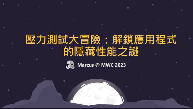 Marcus @ MWC 2023
壓力測試大冒險：解鎖應用程式
的隱藏性能之謎
