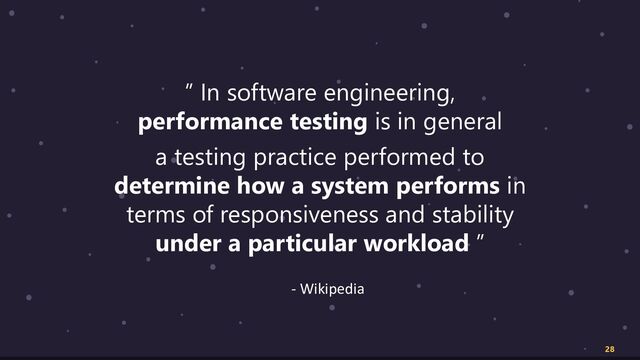” In software engineering,
performance testing is in general
a testing practice performed to
determine how a system performs in
terms of responsiveness and stability
under a particular workload ”
28
- Wikipedia
