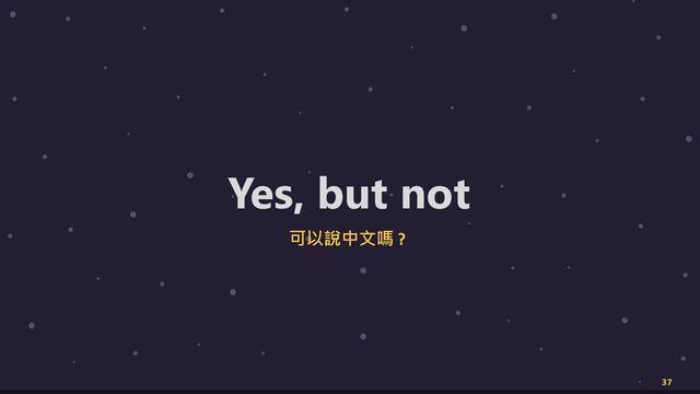 37
Yes, but not
可以說中文嗎 ?
