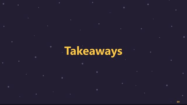 59
Takeaways
