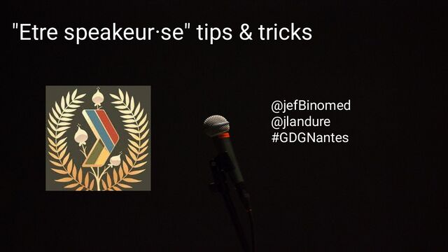 "Etre speakeur·se" tips & tricks
@jefBinomed
@jlandure
#GDGNantes
