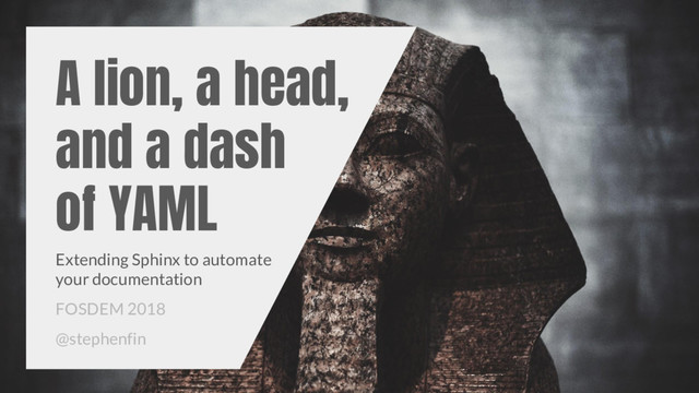 A lion, a head,
and a dash
of YAML
Extending Sphinx to automate
your documentation
FOSDEM 2018
@stephenfin
