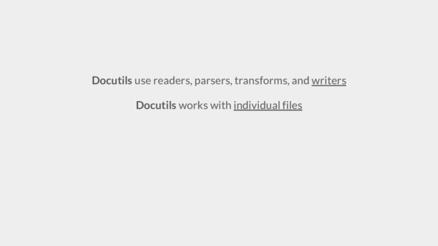 Docutils use readers, parsers, transforms, and writers
Docutils works with individual files
