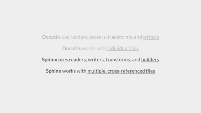 Docutils use readers, parsers, transforms, and writers
Docutils works with individual files
Sphinx uses readers, writers, transforms, and builders
Sphinx works with multiple, cross-referenced files
