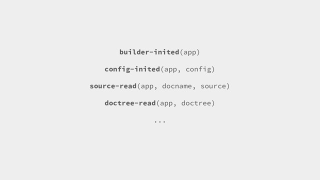 builder-inited(app)
config-inited(app, config)
source-read(app, docname, source)
doctree-read(app, doctree)
...
