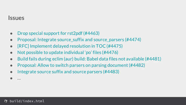 Issues
● Drop special support for rst2pdf (#4463)
● Proposal: Integrate source_suffix and source_parsers (#4474)
● [RFC] Implement delayed resolution in TOC (#4475)
● Not possible to update individual ‘po’ files (#4476)
● Build fails during eclim (aur) build: Babel data files not available (#4481)
● Proposal: Allow to switch parsers on parsing document (#4482)
● Integrate source suffix and source parsers (#4483)
● …
build/index.html
