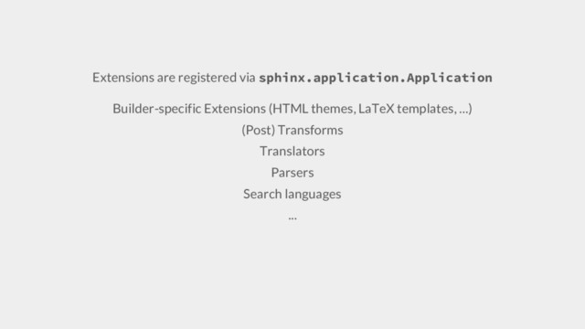 Extensions are registered via sphinx.application.Application
Builder-specific Extensions (HTML themes, LaTeX templates, …)
(Post) Transforms
Translators
Parsers
Search languages
...

