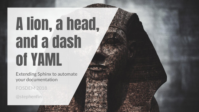 A lion, a head,
and a dash
of YAML
Extending Sphinx to automate
your documentation
FOSDEM 2018
@stephenfin
