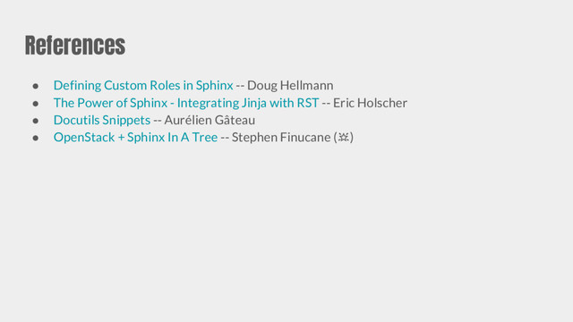 References
● Defining Custom Roles in Sphinx -- Doug Hellmann
● The Power of Sphinx - Integrating Jinja with RST -- Eric Holscher
● Docutils Snippets -- Aurélien Gâteau
● OpenStack + Sphinx In A Tree -- Stephen Finucane ( )
