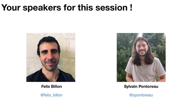 Your speakers for this session !
Sylvain Pontoreau
@spontoreau
Felix Billon
@felix_billon
