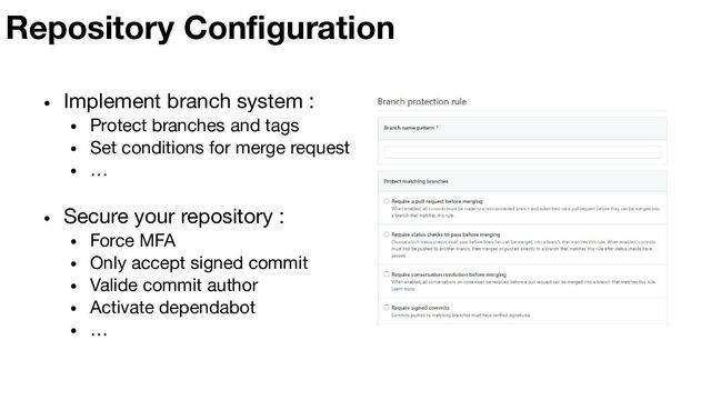Repository Conﬁguration
• Implement branch system :
• Protect branches and tags
• Set conditions for merge request
• …
• Secure your repository :
• Force MFA
• Only accept signed commit
• Valide commit author
• Activate dependabot
• …
