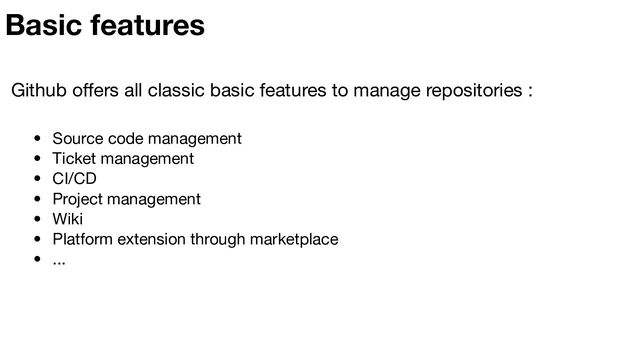 Github oﬀers all classic basic features to manage repositories :
• Source code management
• Ticket management
• CI/CD
• Project management
• Wiki
• Platform extension through marketplace
• ...
Basic features
