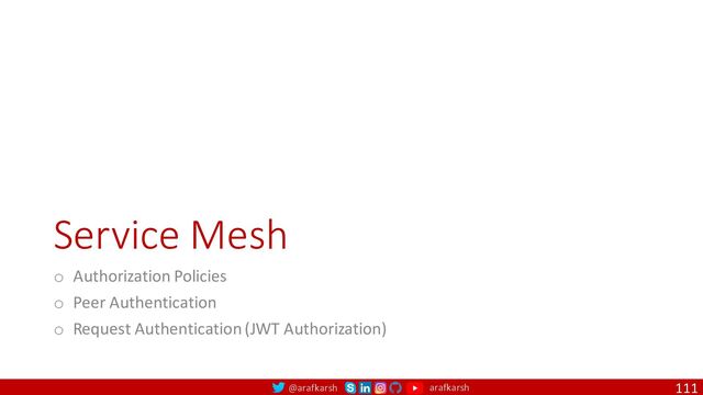 @arafkarsh arafkarsh
Service Mesh
o Authorization Policies
o Peer Authentication
o Request Authentication (JWT Authorization)
111
