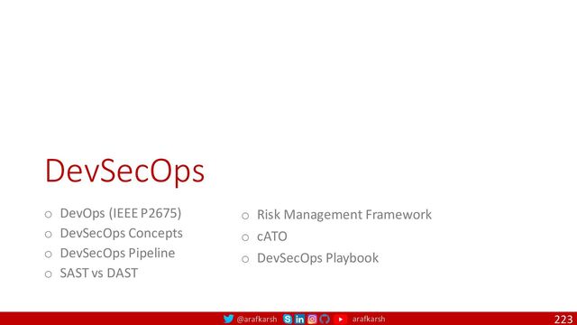 @arafkarsh arafkarsh
DevSecOps
223
o DevOps (IEEE P2675)
o DevSecOps Concepts
o DevSecOps Pipeline
o SAST vs DAST
o Risk Management Framework
o cATO
o DevSecOps Playbook
