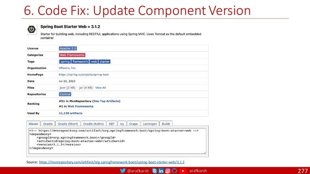 @arafkarsh arafkarsh
6. Code Fix: Update Component Version
277
Source: https://mvnrepository.com/artifact/org.springframework.boot/spring-boot-starter-web/3.1.2
