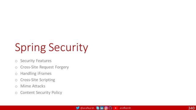 @arafkarsh arafkarsh
Spring Security
o Security Features
o Cross-Site Request Forgery
o Handling iFrames
o Cross-Site Scripting
o Mime Attacks
o Content Security Policy
340
