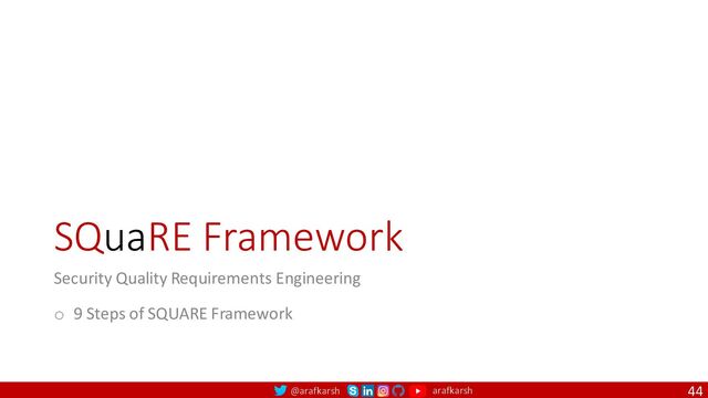 @arafkarsh arafkarsh
SQuaRE Framework
Security Quality Requirements Engineering
o 9 Steps of SQUARE Framework
44
