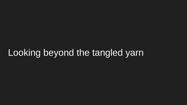 Looking beyond the tangled yarn
