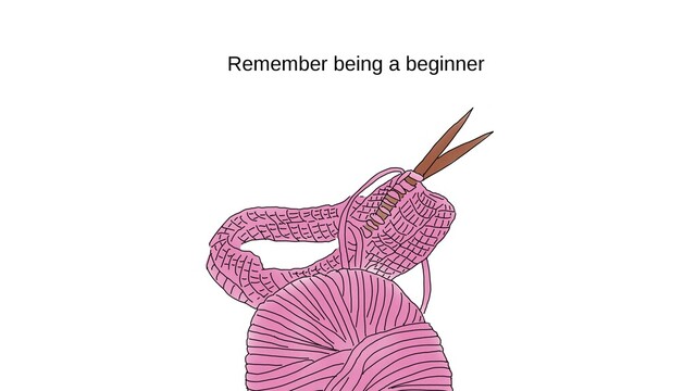 Remember being a beginner

