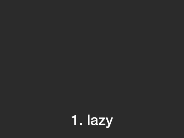1. lazy
