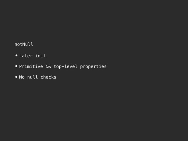 notNull
•Later init
•Primitive && top-level properties
• No null checks
