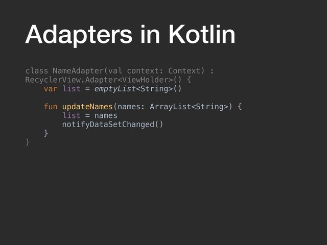 Adapters in Kotlin
class NameAdapter(val context: Context) :
RecyclerView.Adapter() {
var list = emptyList()
fun updateNames(names: ArrayList) {
list = names
notifyDataSetChanged()
}
}
