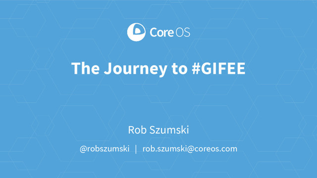 Rob Szumski
@robszumski | rob.szumski@coreos.com
The Journey to #GIFEE
