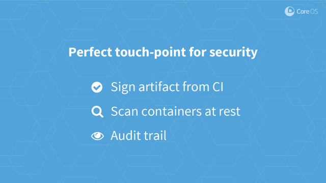 Perfect touch-point for security
Sign artifact from CI
Scan containers at rest
Audit trail
