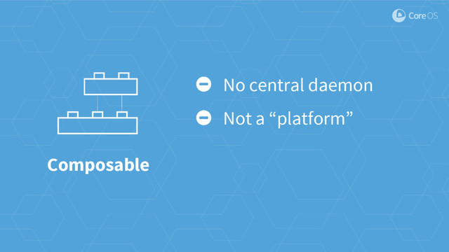 Composable
No central daemon
Not a “platform”
