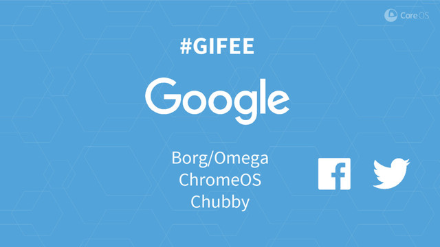 #GIFEE
Borg/Omega
ChromeOS
Chubby
