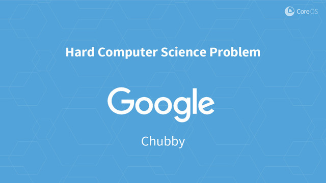 Hard Computer Science Problem
Chubby

