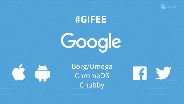 #GIFEE
Borg/Omega
ChromeOS
Chubby
