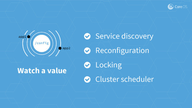 Watch a value
Service discovery
Reconfiguration
Locking
Cluster scheduler
