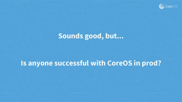 Sounds good, but...
Is anyone successful with CoreOS in prod?
