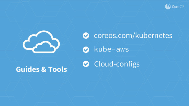 Guides & Tools
coreos.com/kubernetes
kube-aws
Cloud-configs
