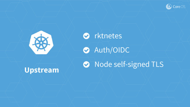 Upstream
rktnetes
Auth/OIDC
Node self-signed TLS
