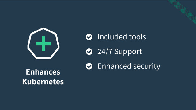Enhances
Kubernetes
Included tools
24/7 Support
Enhanced security
