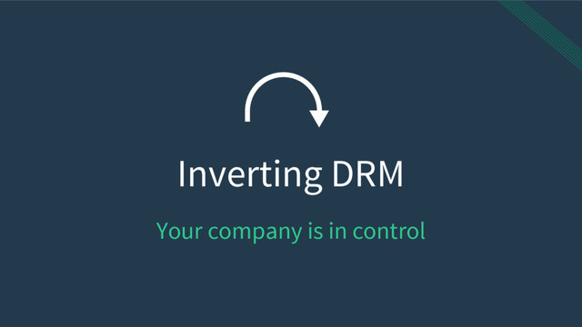 Inverting DRM
Your company is in control
