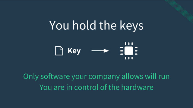 You hold the keys
Only software your company allows will run
You are in control of the hardware
Key
