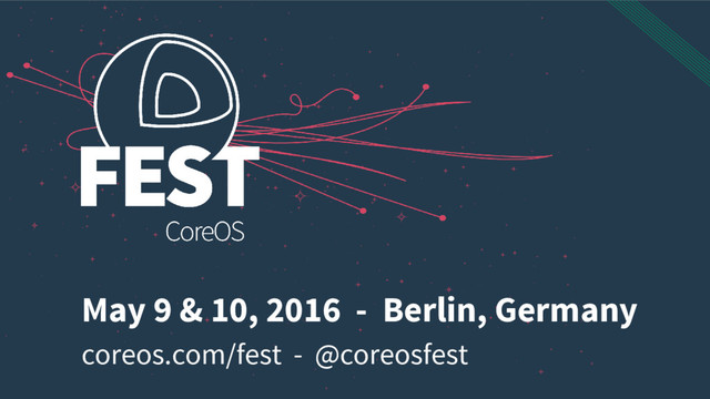 coreos.com/fest - @coreosfest
May 9 & 10, 2016 - Berlin, Germany
