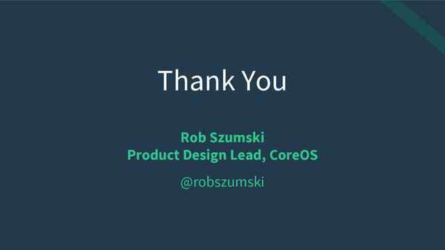 Thank You
Rob Szumski
Product Design Lead, CoreOS
@robszumski
